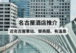 【名古屋自由行】2025名古屋酒店推介！近名古屋車站、榮商圈、有溫泉