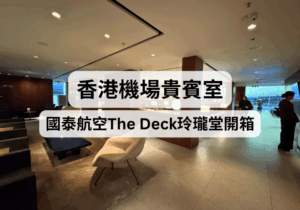 【香港機場貴賓室】國泰航空The Deck玲瓏堂開箱！餐飲、環境實測