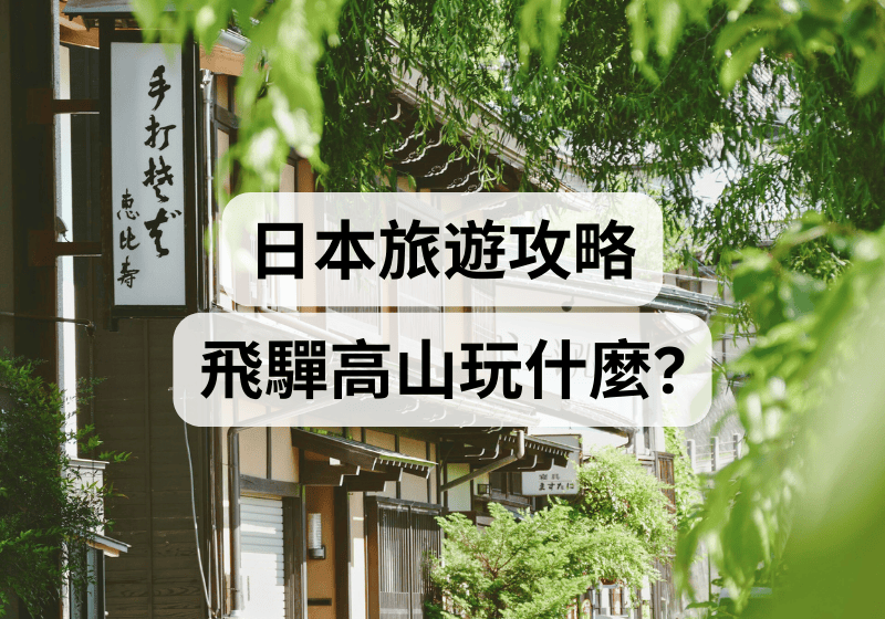 【高山旅遊攻略】飛驒高山玩什麼？ 飛驒高山景點推薦