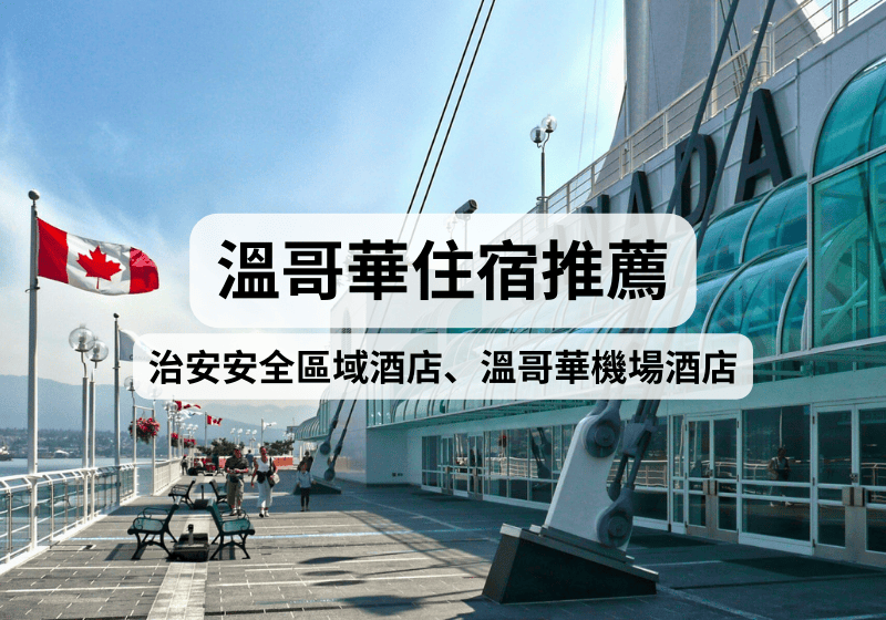 【溫哥華旅遊攻略】2026溫哥華住宿推薦！治安安全區域酒店、溫哥華機場酒店 
