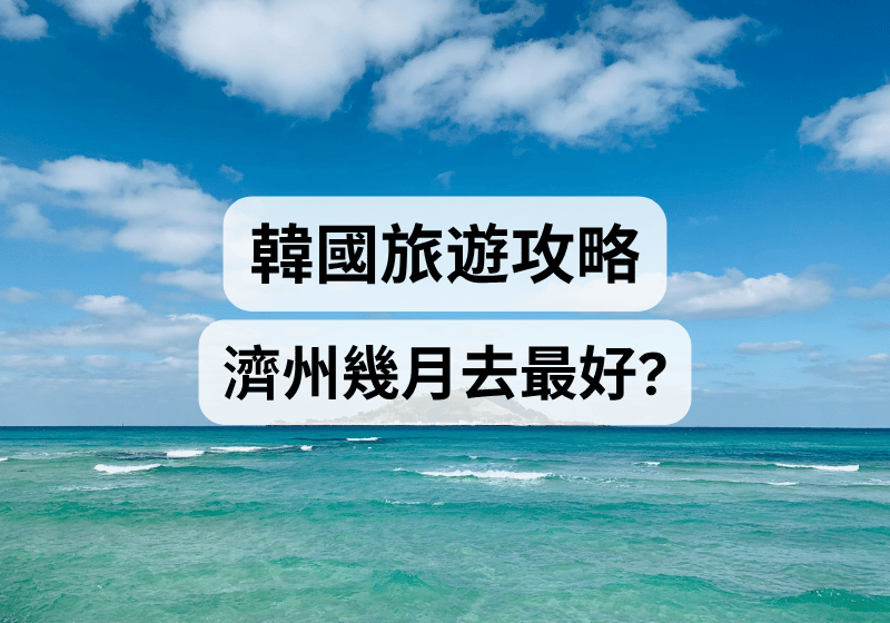 【韓國旅遊攻略】濟州幾月去最好？