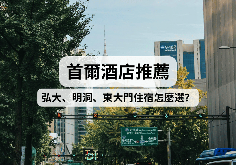 【2026首爾酒店推薦】弘大、明洞、東大門怎麼選？第一次去首爾住哪最方便