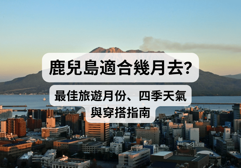 【鹿兒島旅遊攻略】鹿兒島適合幾月去？最佳旅遊月份、四季天氣與穿搭指南